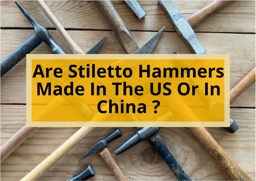 Are Stiletto Hammers Made In The US Or In China ?
