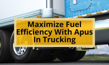 Maximize Fuel Efficiency With Apus In Trucking